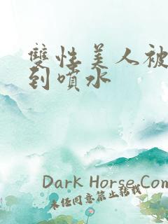 双性美人被调教到喷水