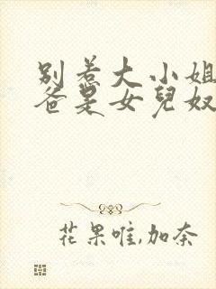 别惹大小姐她亲爸是女儿奴