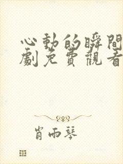 心动的瞬间电视剧免费观看西瓜