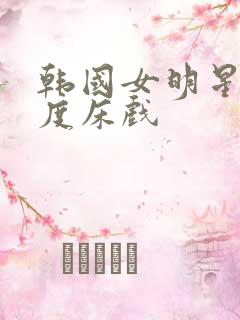 韩国女明星大尺度床戏