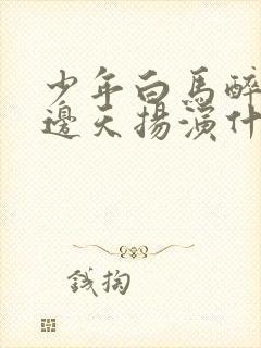 少年白马醉春风边天扬演什么