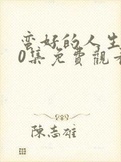 蛮好的人生第40集免费观看