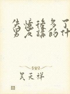 失忆后多了的前男友讲的什么内容