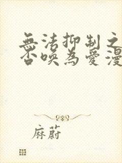 无法抑制之情是否唤为爱漫画