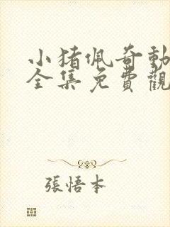 小猪佩奇动画片全集免费观看的,小猪佩奇