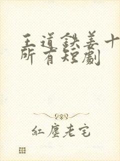 王道铁姜十七的所有短剧