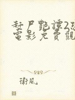 赶尸艳谭2恐怖电影免费观看中文