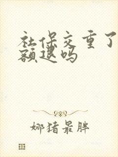 社保交重了是全额退吗