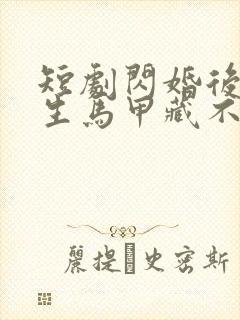 短剧闪婚后傅先生马甲藏不住