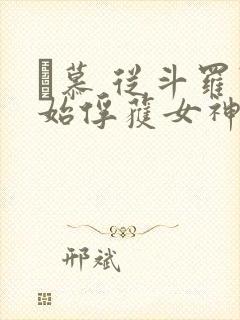 鞪慕 从斗罗开始俘获女神