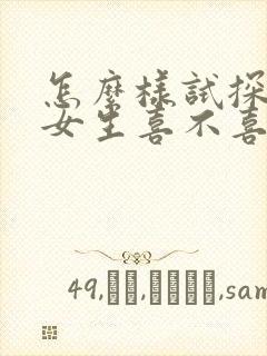 怎么样试探一个女生喜不喜欢你