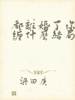 都离婚了你还纠缠什么结局