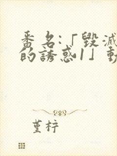 番名:「毁灭性的诱惑1」动漫