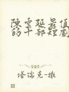 陈云延最值得看的十部短剧