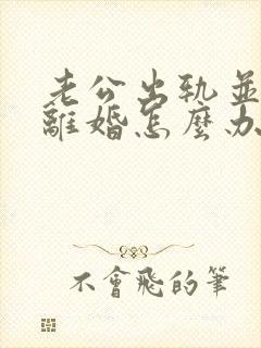 老公出轨并提出离婚怎么办