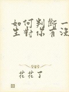 如何判断一个男生对你有没有好感