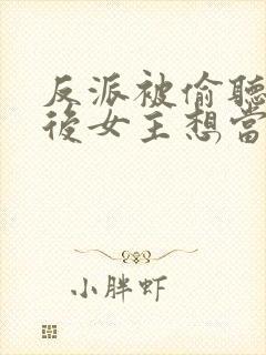 反派被偷听心声后女主想当我后宫