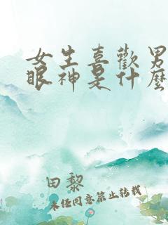 女生喜欢男生的眼神是什么样的