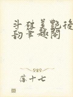 斗破美艳后宫云韵笔趣阁