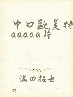 中曰欧美特黄aaaaaa片