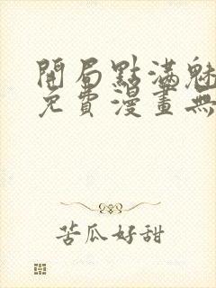 开局点满魅力值免费漫画无敌漫画