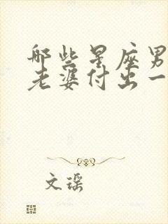 哪些星座男会为老婆付出一切