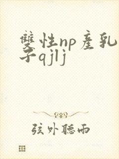 双性np产乳生子qjlj