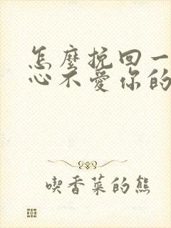 怎么挽回一个死心不爱你的男人