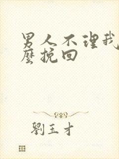 男人不理我了怎么挽回