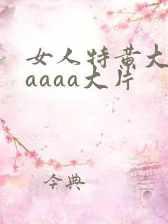 女人特黄大aaaaaa大片