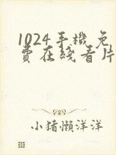 1024手机免费在线看片你懂的