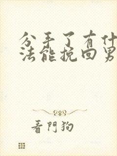 分手了有什么办法能挽回男朋友