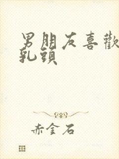 男朋友喜欢吸我乳头