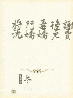 将门毒后谢景行沈娇娇免费阅读