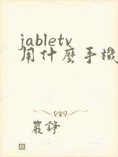 jabletv用什么手机浏览器打开