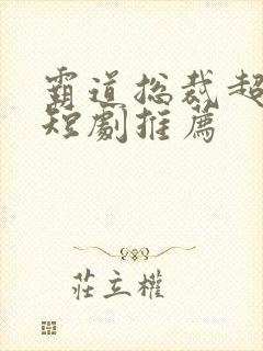 霸道总裁超甜的短剧推荐