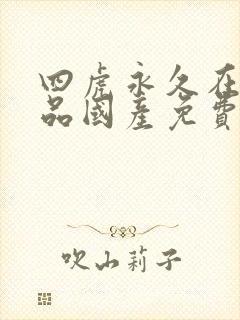 四虎永久在线精品国产免费