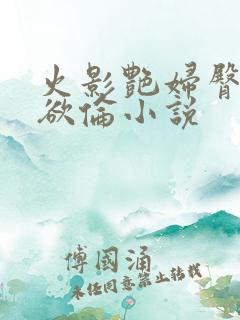 火影艳妇臀荡乳欲伦小说