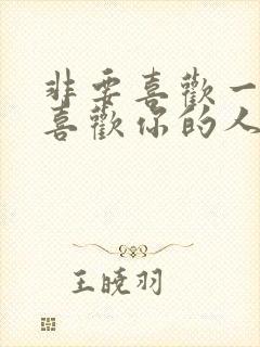 非要喜欢一个不喜欢你的人