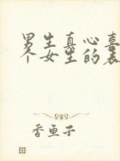 男生真心喜欢一个女生的表现