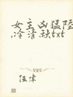 女主凶猛陆程文,冷清秋txt