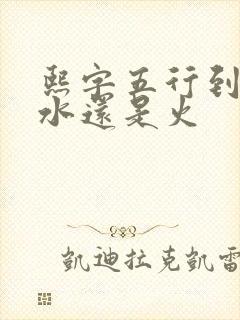 熙字五行到底属水还是火