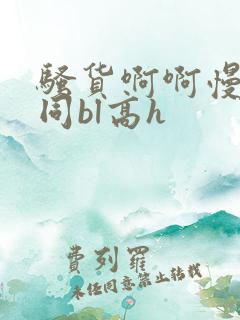 骚货啊啊慢点男同bl高h