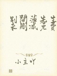 别闹薄先生小说未删减免费阅读