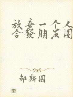 放弃一个人时适合发朋友圈的句子