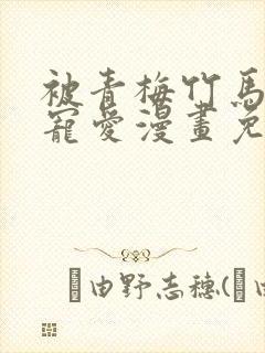 被青梅竹马狠狠宠爱漫画免费阅读