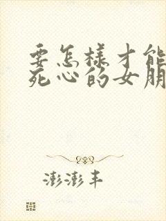 要怎样才能挽回死心的女朋友