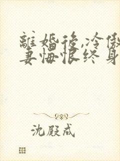 离婚后,冷傲前妻悔恨终身最新