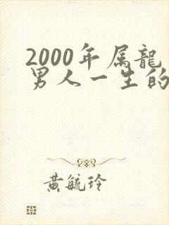 2000年属龙男人一生的命运