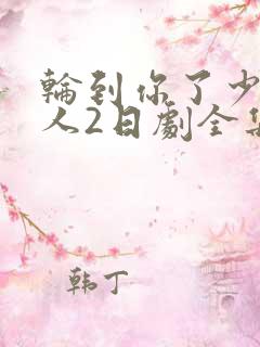 轮到你了少女大人2日剧全集免费观看